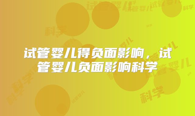 试管婴儿得负面影响，试管婴儿负面影响科学