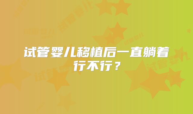 试管婴儿移植后一直躺着行不行？