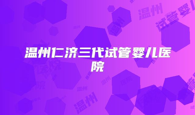 温州仁济三代试管婴儿医院
