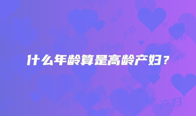 什么年龄算是高龄产妇？