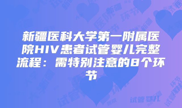 新疆医科大学第一附属医院HIV患者试管婴儿完整流程：需特别注意的8个环节
