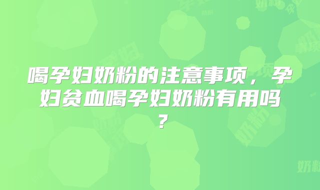 喝孕妇奶粉的注意事项，孕妇贫血喝孕妇奶粉有用吗？