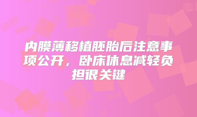 内膜薄移植胚胎后注意事项公开，卧床休息减轻负担很关键