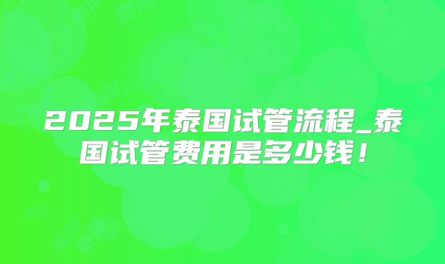2025年泰国试管流程_泰国试管费用是多少钱!