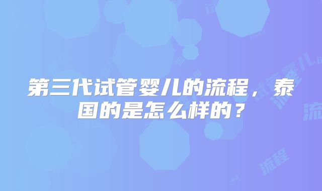 第三代试管婴儿的流程，泰国的是怎么样的？