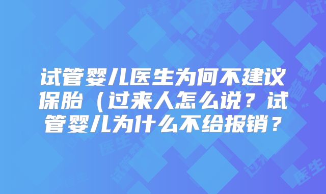 试管婴儿医生为何不建议保胎(过来人怎么说?试管婴儿为什么不给报销?