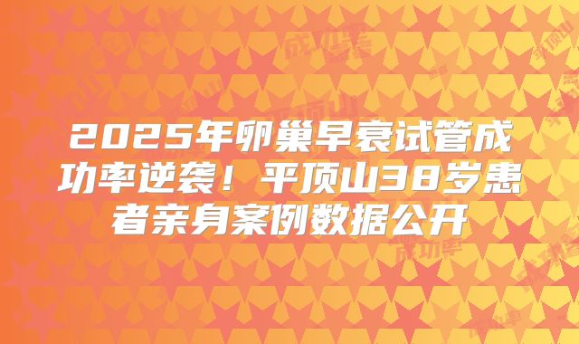 2025年卵巢早衰试管成功率逆袭！平顶山38岁患者亲身案例数据公开