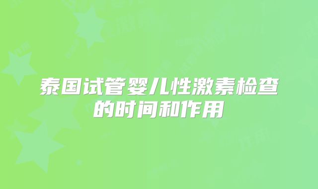 泰国试管婴儿性激素检查的时间和作用