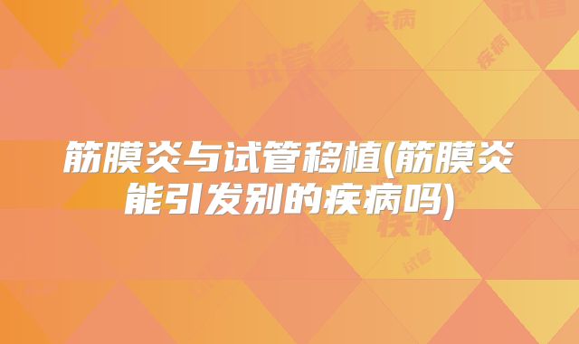 筋膜炎与试管移植(筋膜炎能引发别的疾病吗)
