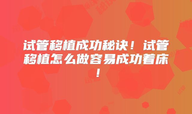 试管移植成功秘诀!试管移植怎么做容易成功着床!