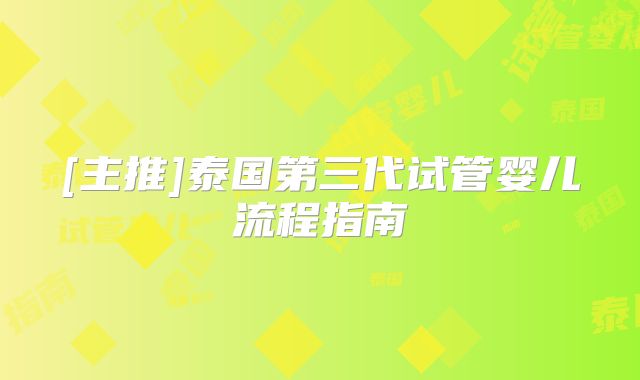 [主推]泰国第三代试管婴儿流程指南