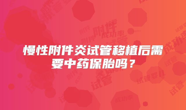 慢性附件炎试管移植后需要中药保胎吗?