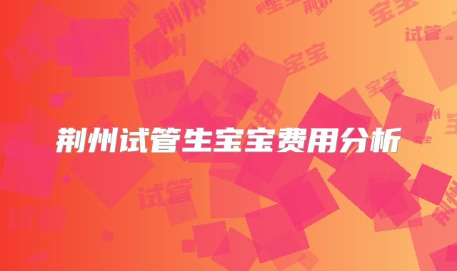 荆州试管生宝宝费用分析