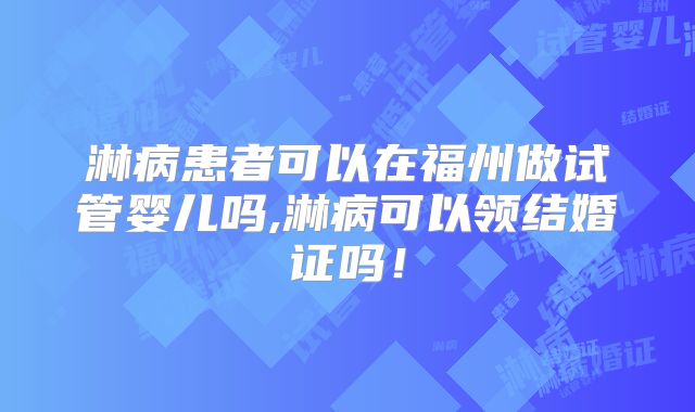 淋病患者可以在福州做试管婴儿吗,淋病可以领结婚证吗!