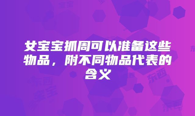 女宝宝抓周可以准备这些物品,附不同物品代表的含义