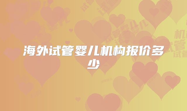 海外试管婴儿机构报价多少
