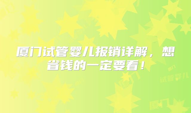 厦门试管婴儿报销详解，想省钱的一定要看！