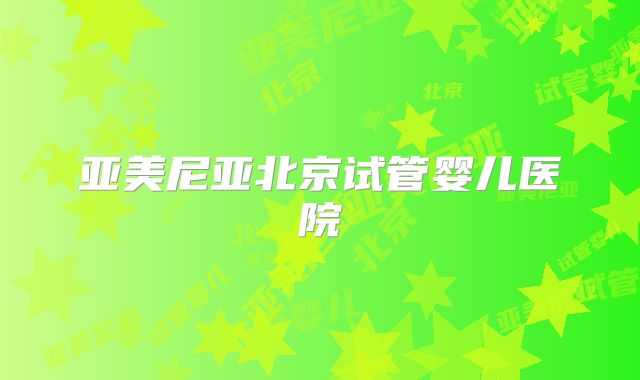 亚美尼亚北京试管婴儿医院