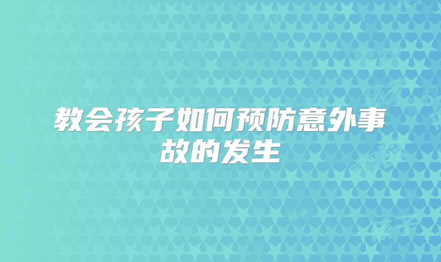 教会孩子如何预防意外事故的发生