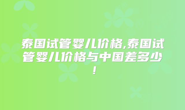 泰国试管婴儿价格,泰国试管婴儿价格与中国差多少!