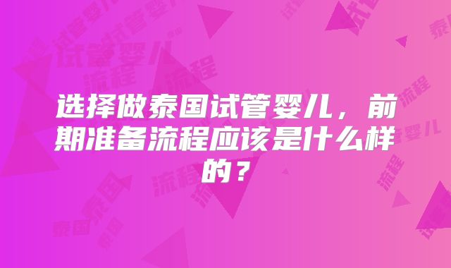选择做泰国试管婴儿,前期准备流程应该是什么样的?