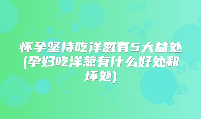 怀孕坚持吃洋葱有5大益处(孕妇吃洋葱有什么好处和坏处)