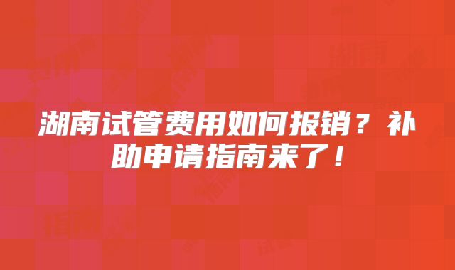 湖南试管费用如何报销？补助申请指南来了！