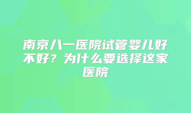 南京八一医院试管婴儿好不好？为什么要选择这家医院