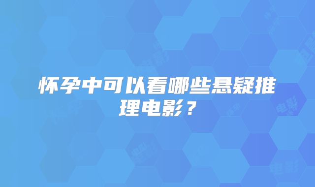 怀孕中可以看哪些悬疑推理电影？