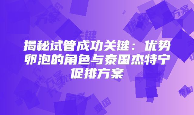 揭秘试管成功关键：优势卵泡的角色与泰国杰特宁促排方案