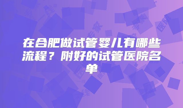 在合肥做试管婴儿有哪些流程?附好的试管医院名单