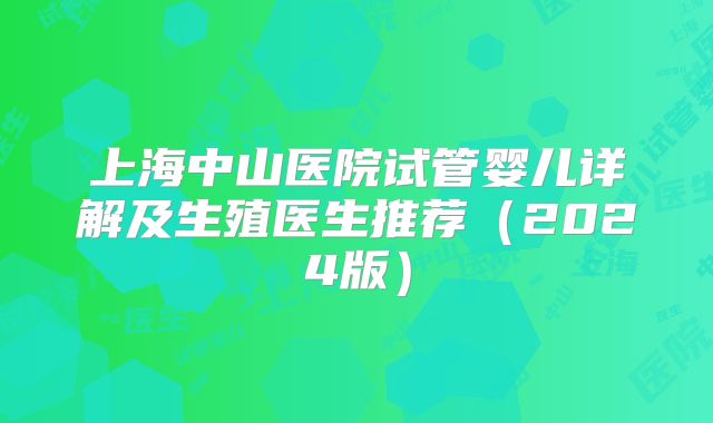 上海中山医院试管婴儿详解及生殖医生推荐（2024版）