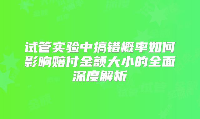 试管实验中搞错概率如何影响赔付金额大小的全面深度解析