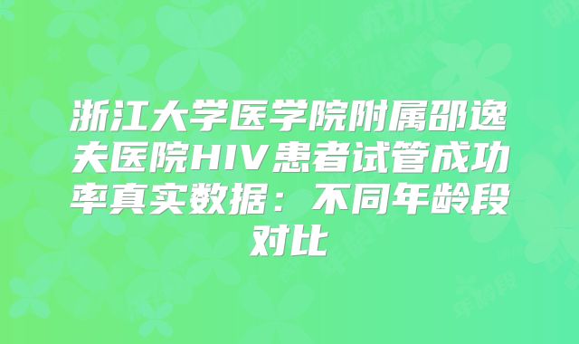 浙江大学医学院附属邵逸夫医院HIV患者试管成功率真实数据：不同年龄段对比