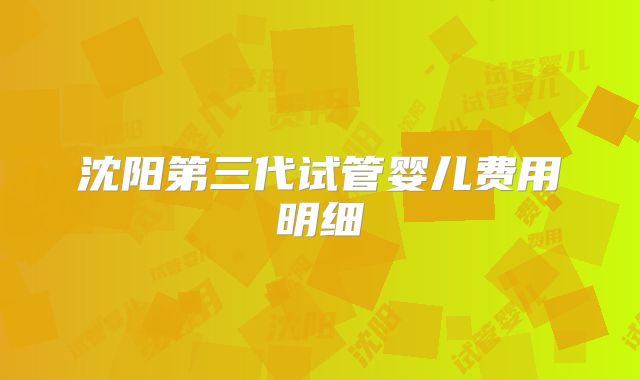 沈阳第三代试管婴儿费用明细