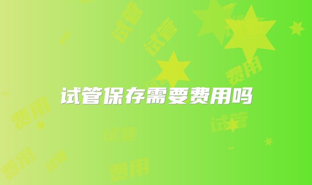 试管保存需要费用吗