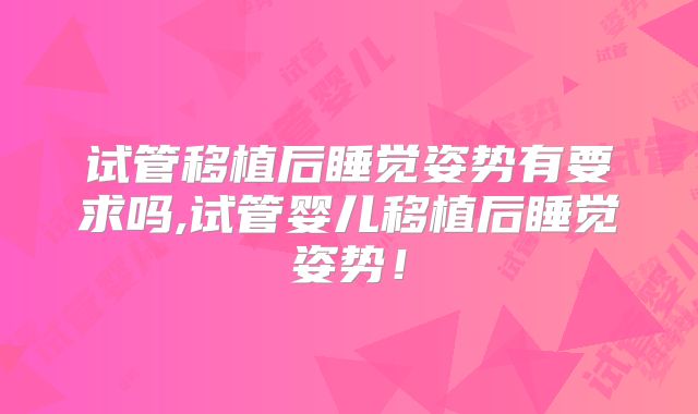试管移植后睡觉姿势有要求吗,试管婴儿移植后睡觉姿势！