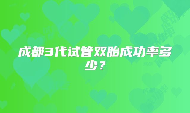 成都3代试管双胎成功率多少？