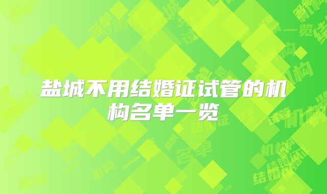 盐城不用结婚证试管的机构名单一览