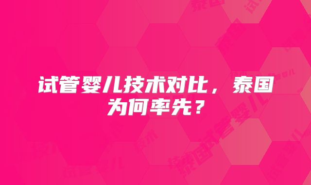 试管婴儿技术对比，泰国为何率先？