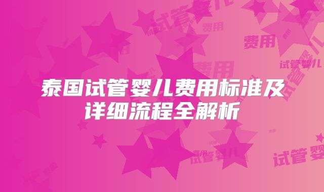泰国试管婴儿费用标准及详细流程全解析