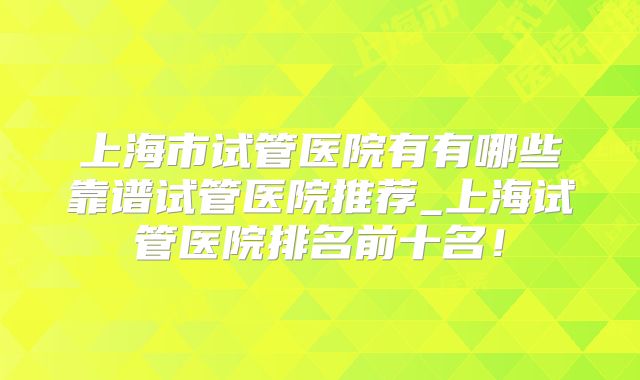 上海市试管医院有有哪些靠谱试管医院推荐_上海试管医院排名前十名！