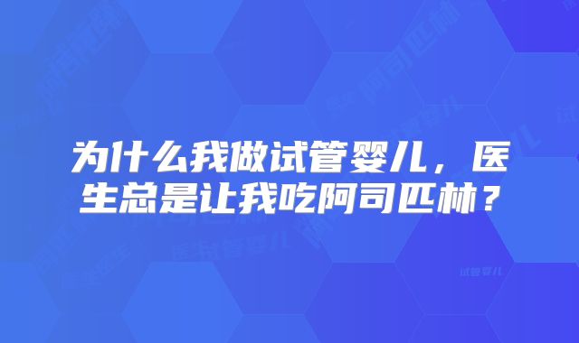 为什么我做试管婴儿,医生总是让我吃阿司匹林?