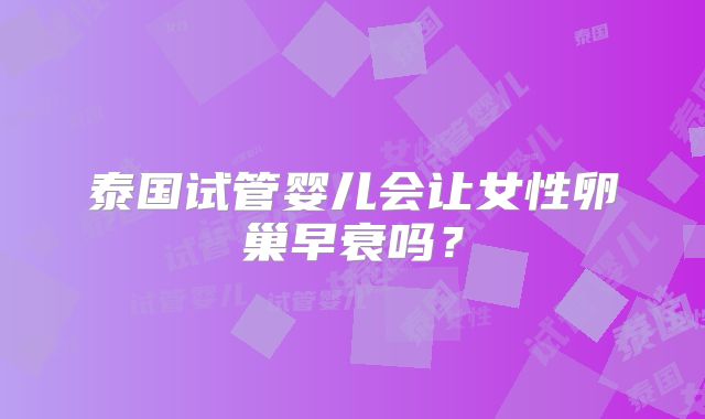 泰国试管婴儿会让女性卵巢早衰吗?