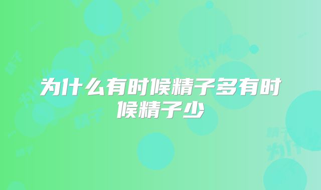 为什么有时候精子多有时候精子少