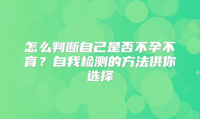 怎么判断自己是否不孕不育？自我检测的方法供你选择
