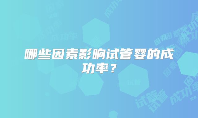 哪些因素影响试管婴的成功率？