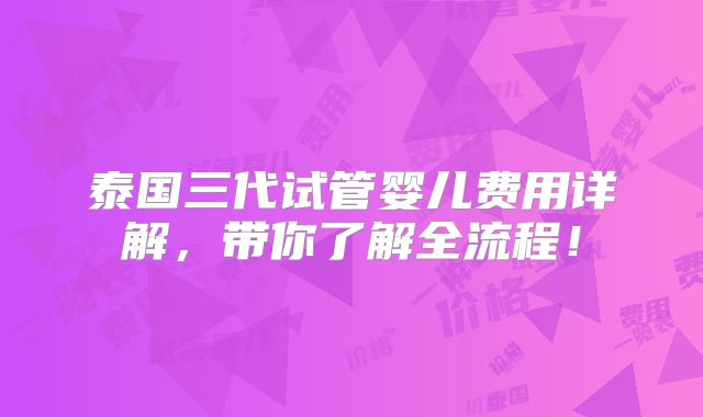 泰国三代试管婴儿费用详解,带你了解全流程!