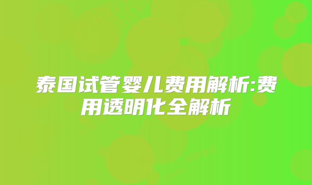 泰国试管婴儿费用解析:费用透明化全解析