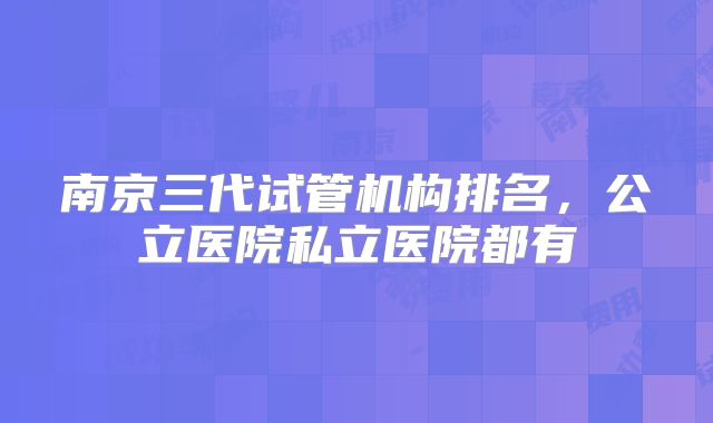 南京三代试管机构排名，公立医院私立医院都有